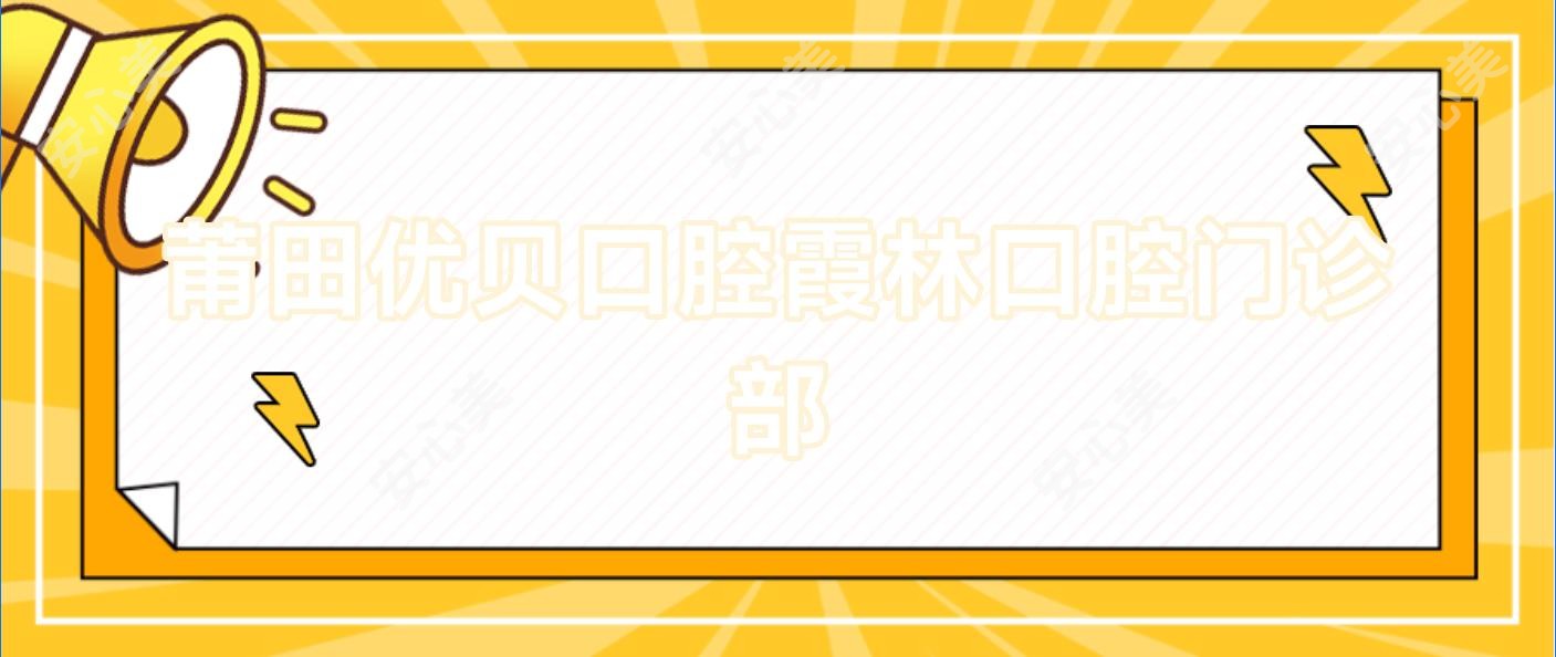 莆田优贝口腔霞林口腔门诊部