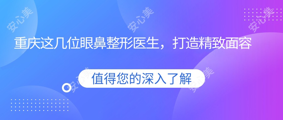 重庆这几位眼鼻整形医生,打造精致面容新选择