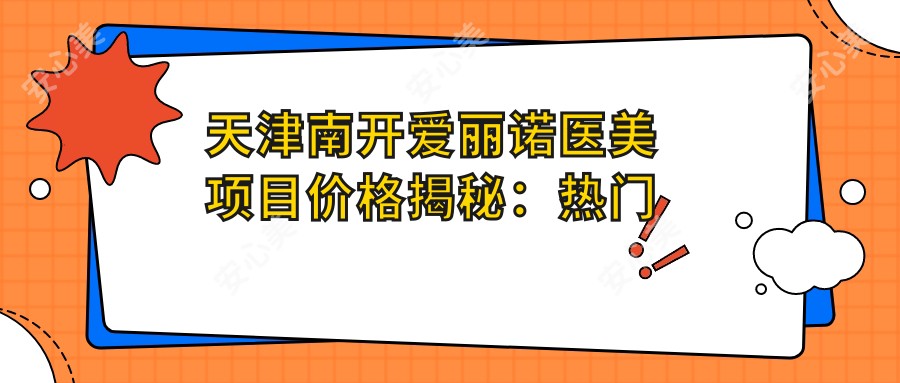 天津南开爱丽诺医美项目价格揭秘:热门玻尿酸、激光祛斑多少钱?
