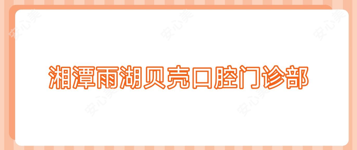 湘潭雨湖贝壳口腔门诊部