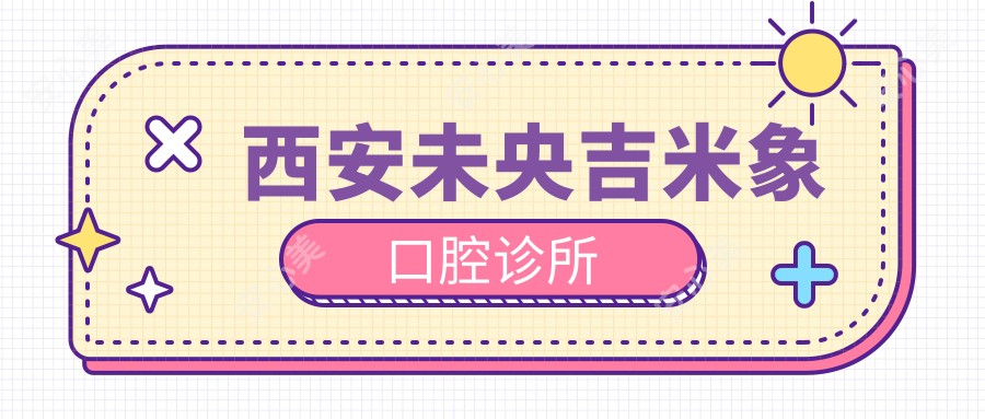 西安未央吉米象口腔诊所