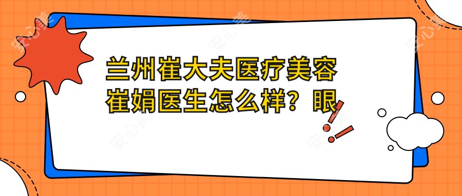 兰州崔大夫医疗美容崔娟医生怎么样?眼部整形博士亲测推荐!