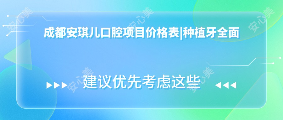 成都安琪儿口腔项目价格表|种植牙多面解析+牙齿矫正优惠价+更多口腔服务费用一览