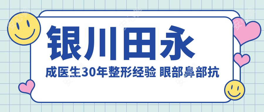 银川田永成医生30年整形经验 眼部鼻部抗衰无痕微创技术解析