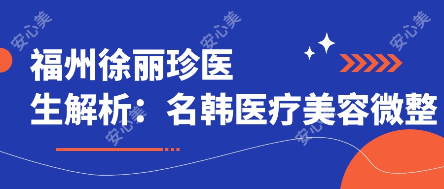 福州徐丽珍医生解析:名韩医疗美容微整形与激光美肤专案