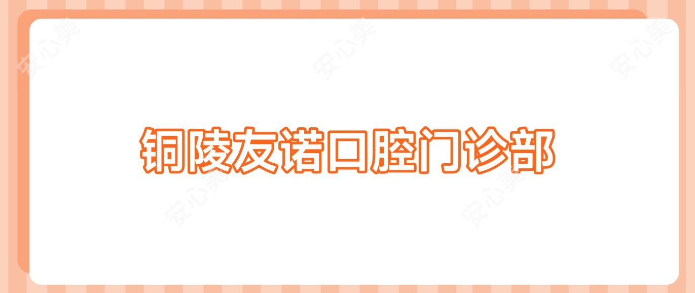 铜陵友诺口腔门诊部