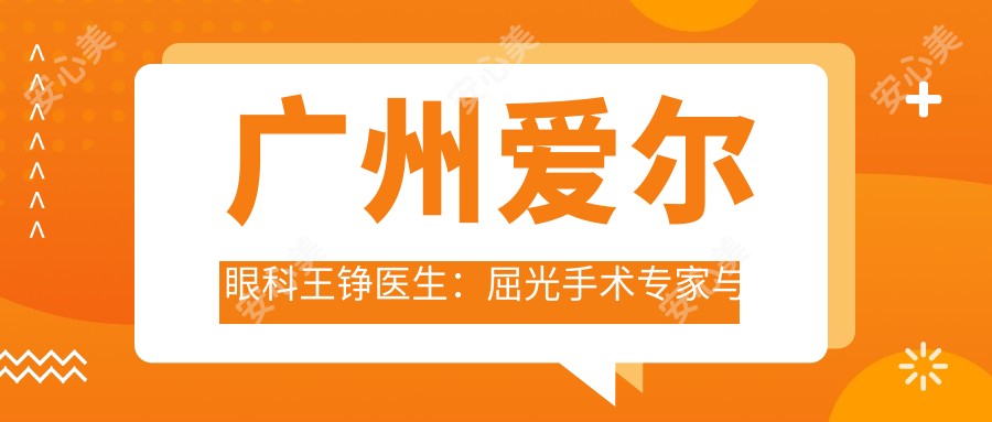 广州爱尔眼科王铮医生：屈光手术医生与医院特色项目深度解析