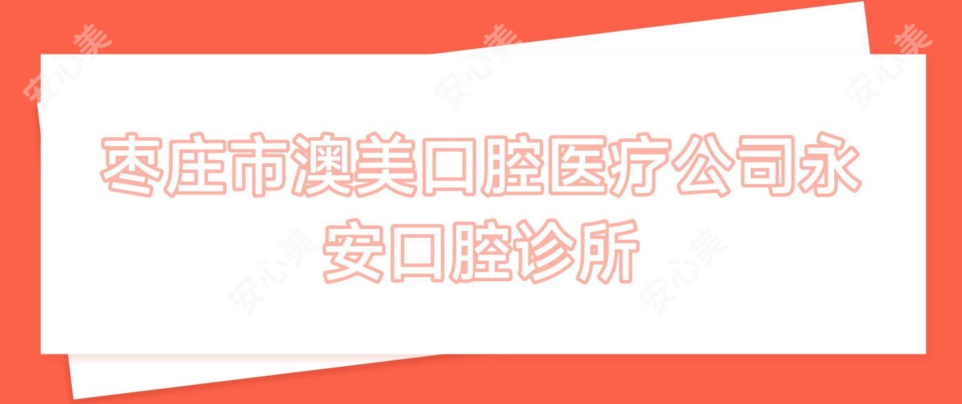 枣庄市澳美口腔医疗公司永安口腔诊所