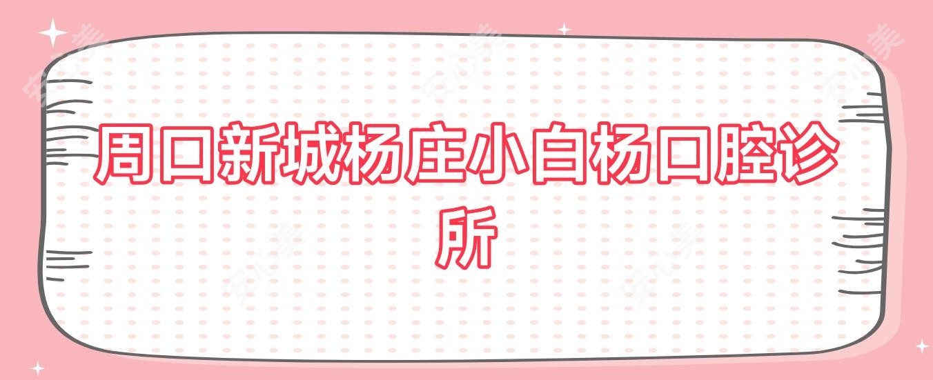 周口新城杨庄小白杨口腔诊所
