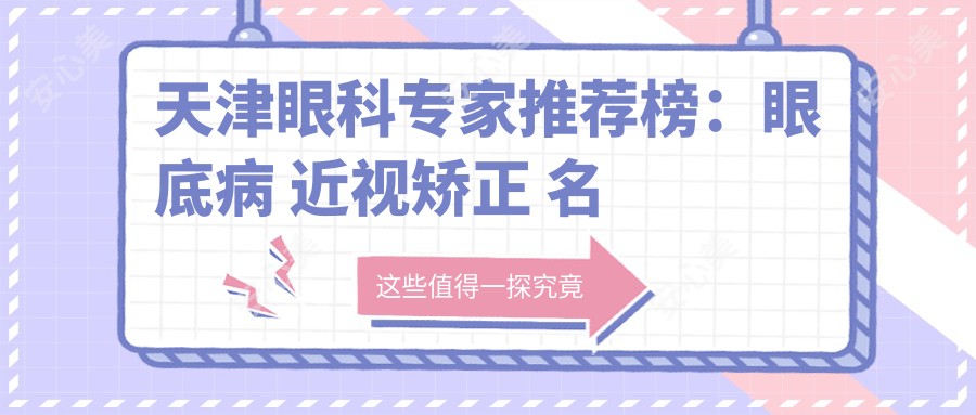 天津眼科医生推荐榜:眼底病 近视矫正 名医汇聚