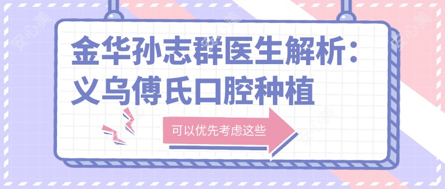 金华孙志群医生解析:义乌傅氏口腔种植与疑难牙病治疗医生