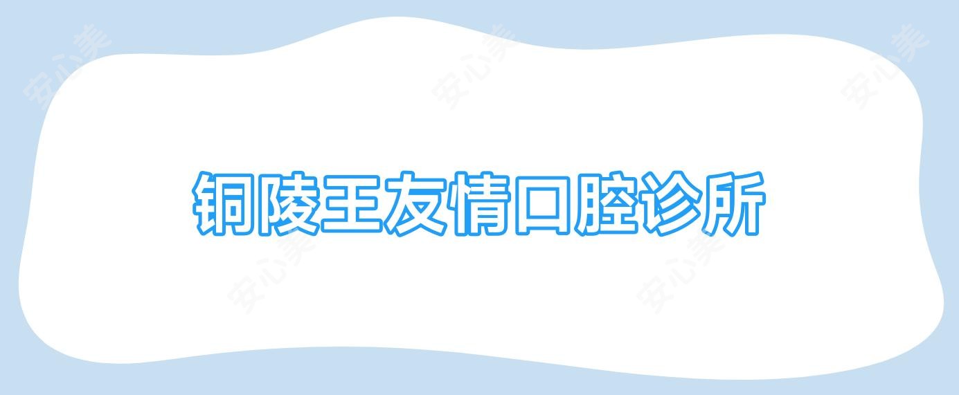 铜陵王友情口腔诊所