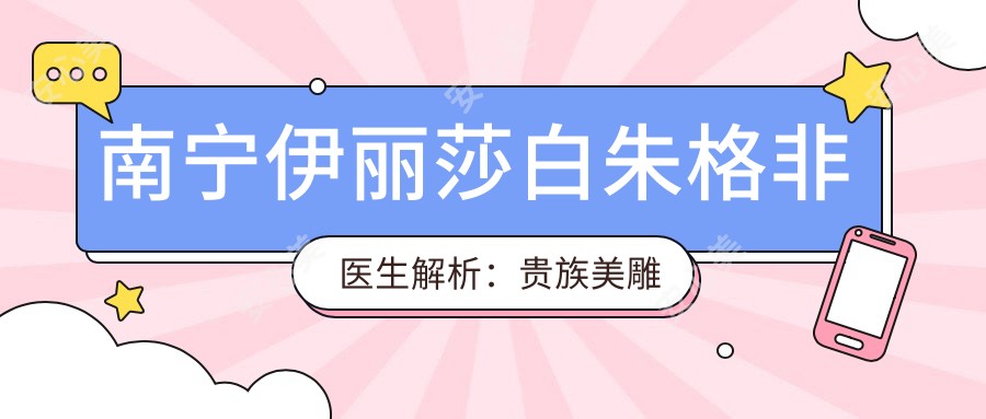 南宁伊丽莎白朱格非医生解析:美雕隆鼻与蜜桃美胸有名医生