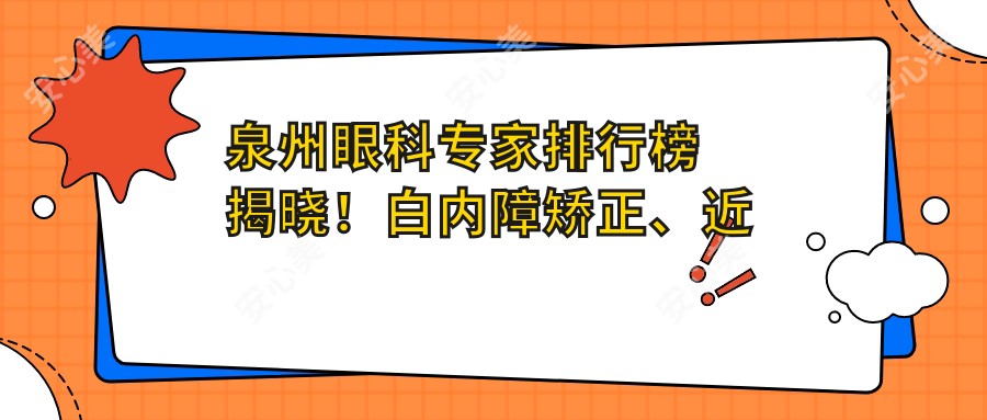泉州眼科医生排行榜揭晓!白内障矫正、近视治疗全攻略,地址详情一网打尽!