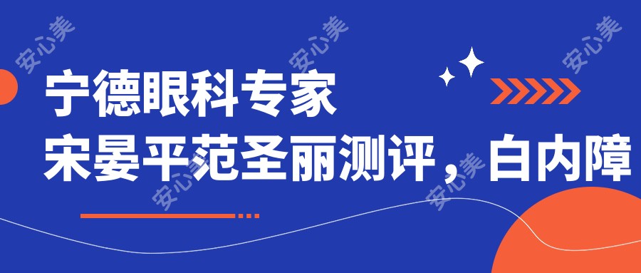 宁德眼科医生宋晏平范圣丽测评,白内障与近视激光矫正技术精细