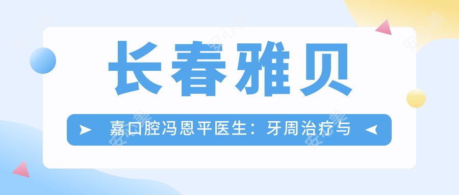 长春雅贝嘉口腔冯恩平医生:牙周治疗与冷光美白技术解析