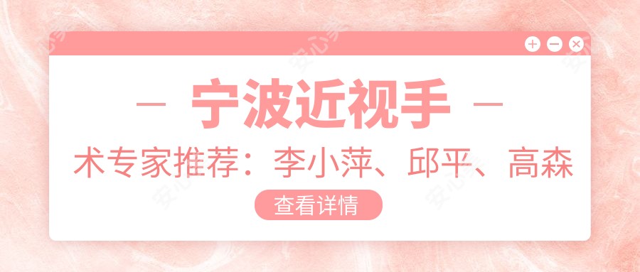 宁波近视手术医生推荐：李小萍、邱平、高森等医生名单参考