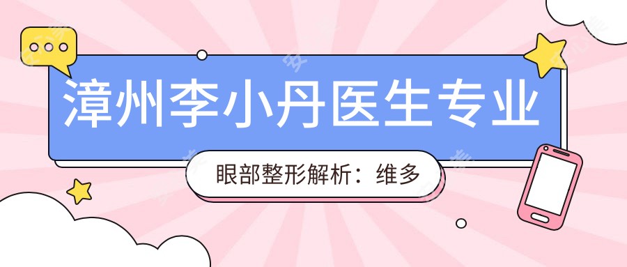 漳州李小丹医生眼部整形解析：维多利亚医疗美容门诊部鼻眼面部年轻化医生