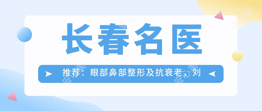 长春名医推荐:眼部鼻部整形及抗衰老,刘晓吉夏清海薛丽领衔