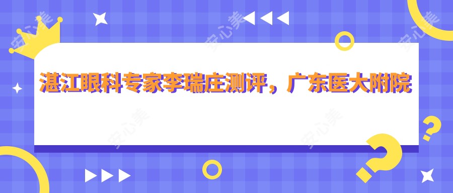 湛江眼科医生李瑞庄测评,广东医大附院擅长治白内障技术受赞