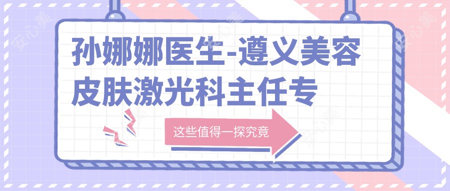 孙娜娜医生-遵义美容皮肤激光科医生修复黄褐斑痤疮实力获赞