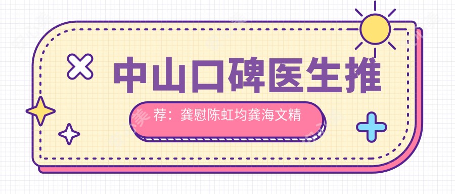 中山口碑医生推荐:龚慰陈虹均龚海文精通牙体牙髓正畸修复