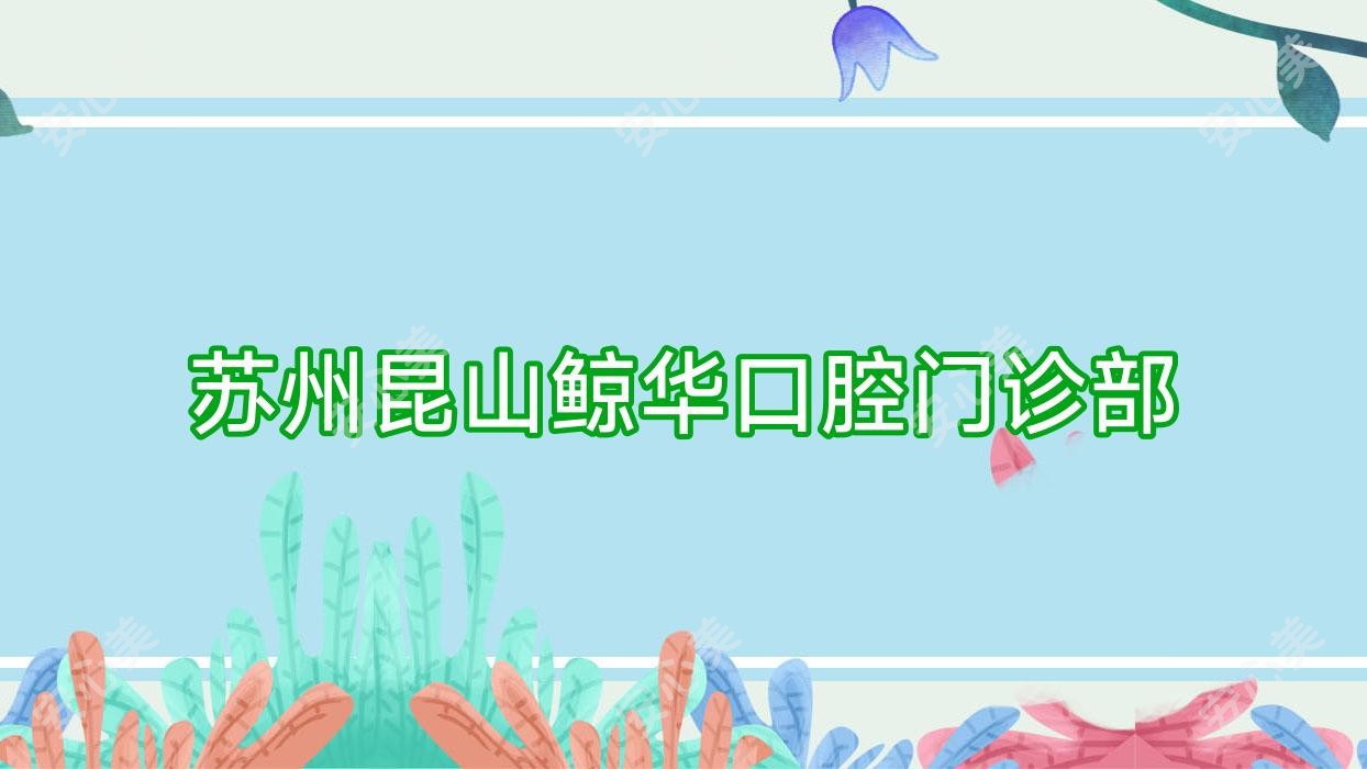 苏州昆山鲸华口腔门诊部