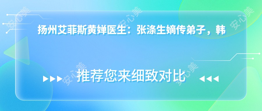 扬州艾菲斯黄婵医生:张涤生嫡传弟子,韩系五官微雕与显微眼部整复医生