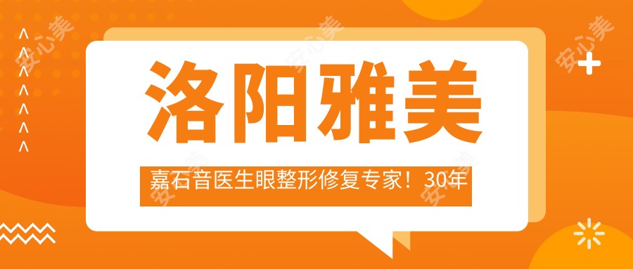 洛阳雅美嘉石音医生眼整形修复医生!30年经验打造黄金比例灵韵美眼!价格表公开!