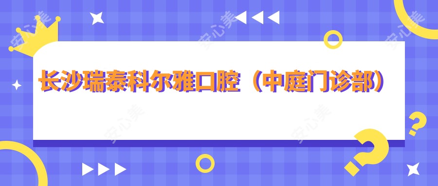 长沙瑞泰科尔雅口腔(中庭门诊部)