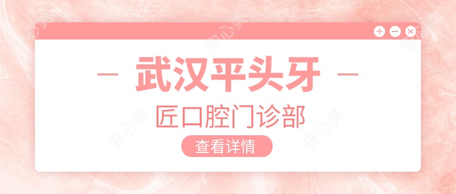 武汉平头牙匠口腔门诊部