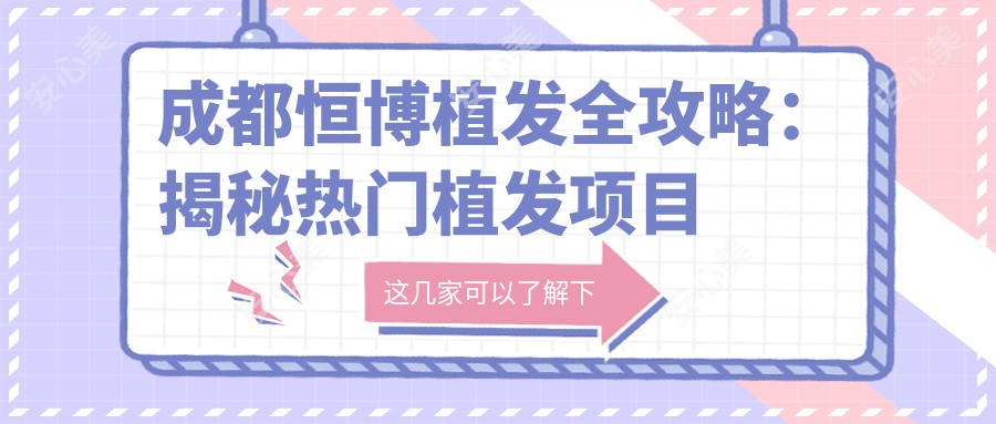 成都恒博植发全攻略:揭秘热门植发项目价格表