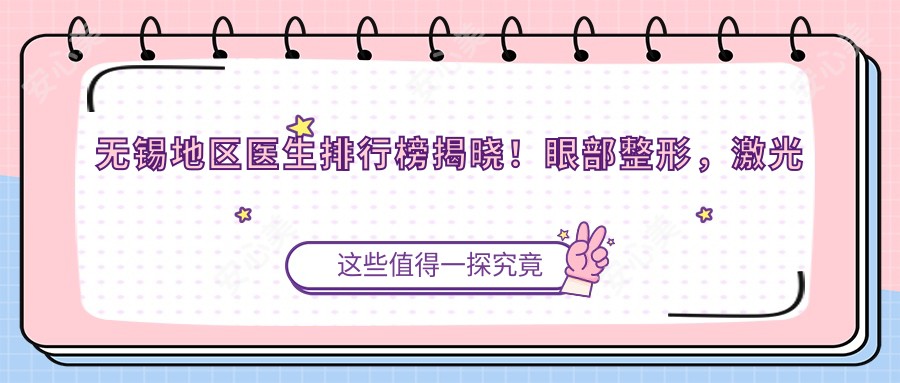 无锡地区医生排行榜揭晓！眼部整形，激光手术医生信息全收录！