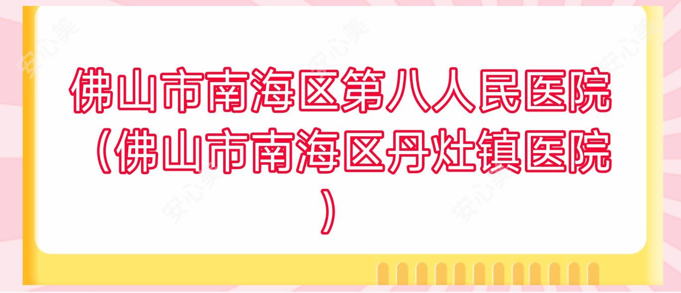 佛山市南海区第八人民医院(佛山市南海区丹灶镇医院)