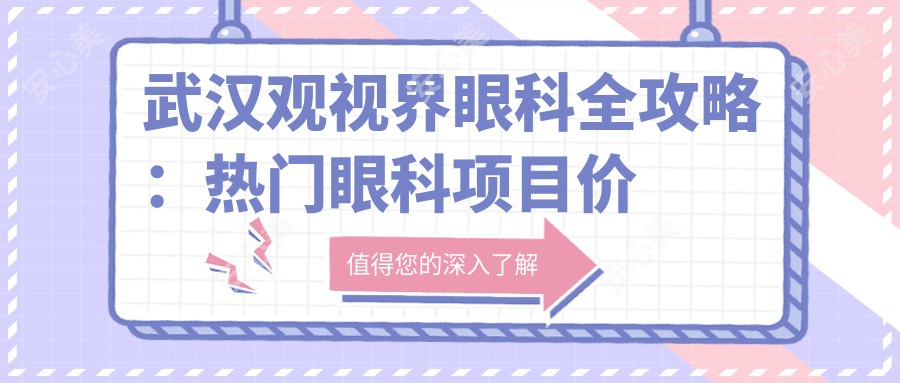 武汉观视界眼科全攻略:热门眼科项目价格揭秘,近视激光&白内障手术一网打尽