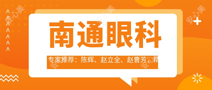 南通眼科医生推荐:陈辉、赵立全、赵曹芳,精通全飞秒近视手术,重塑清晰视界