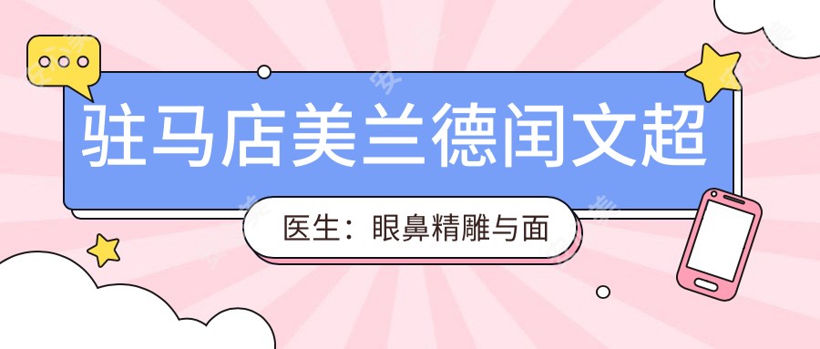 驻马店美兰德闰文超医生：眼鼻微雕与面部年轻化医生解析