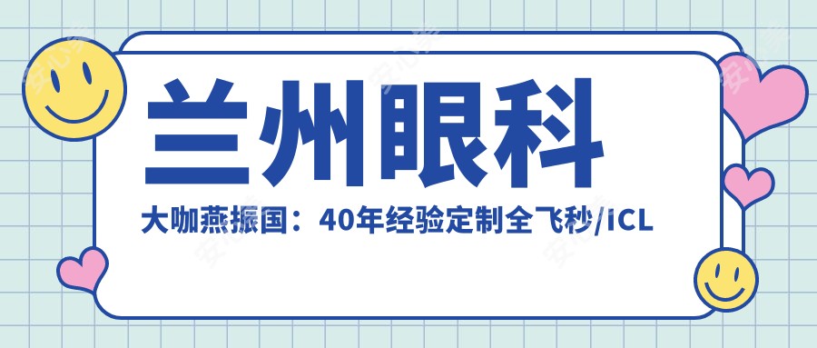 兰州眼科医生燕振国:40年经验定制全飞秒/ICL近视矫正方案