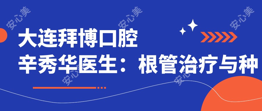 大连拜博口腔辛秀华医生:根管治疗与种植牙修复医生坐诊友好路院