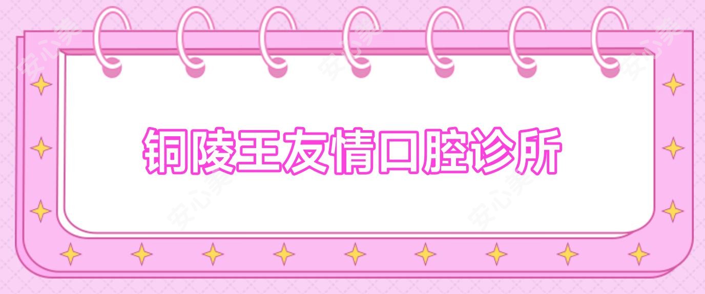 铜陵王友情口腔诊所