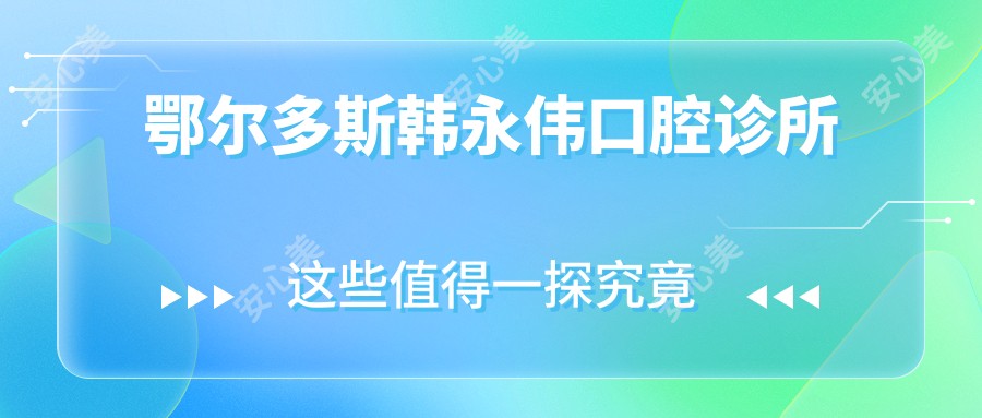 鄂尔多斯韩永伟口腔诊所