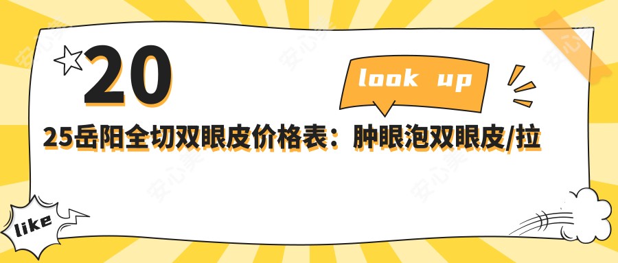 2025岳阳全切双眼皮价格表:肿眼泡双眼皮/拉双眼皮手术/三点定位双眼皮等全切双眼皮价格概览