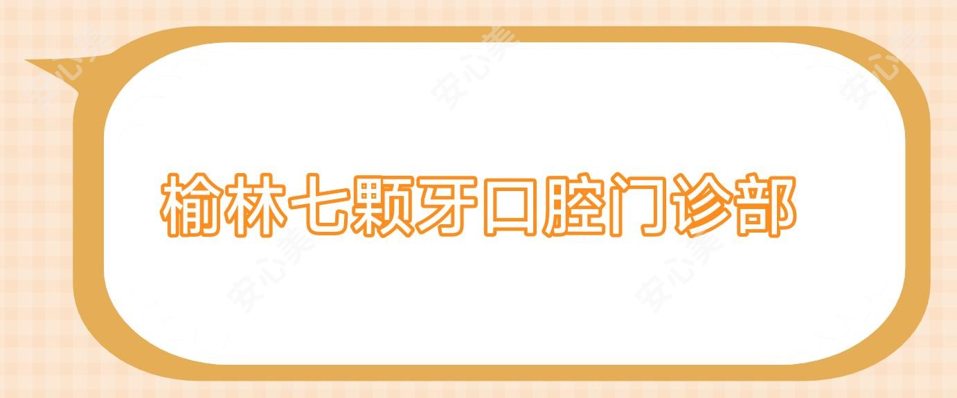 榆林七颗牙口腔门诊部