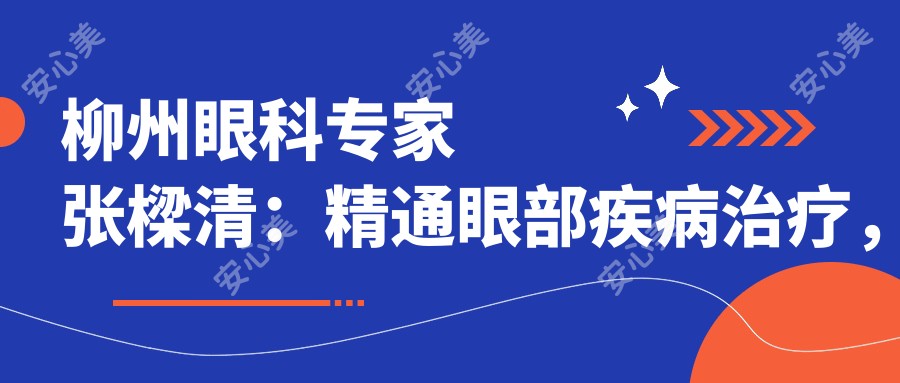 柳州眼科医生张樑清：精通眼部疾病治疗，重拾光明之选