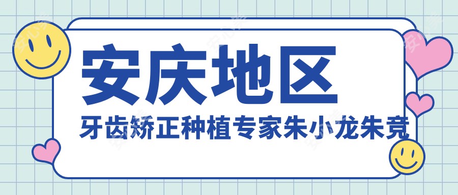 安庆地区牙齿矫正种植医生朱小龙朱竞争如何?探寻擅长固定义齿修复的高手!