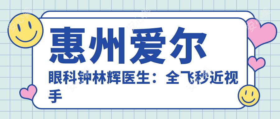 惠州爱尔眼科钟林辉医生:全飞秒近视手术医生,专注屈光矫正与眼病治疗
