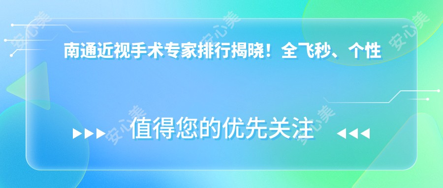 南通近视手术医生排行揭晓!全飞秒、个性化矫正方案,地址详情一网打尽!