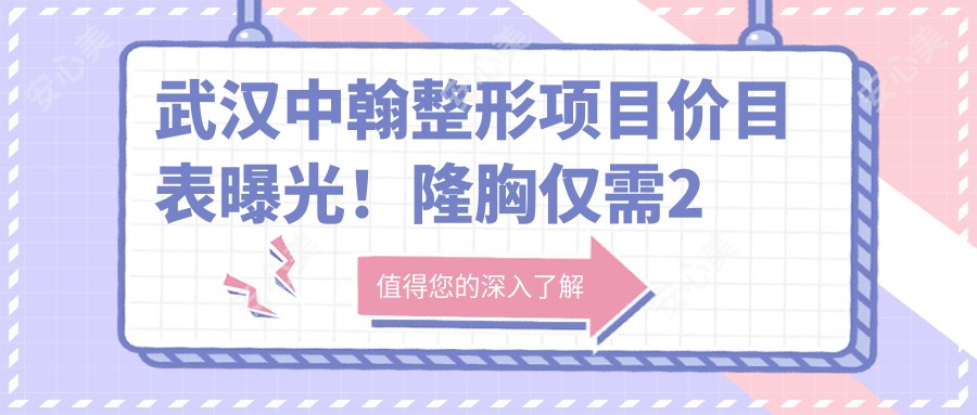 武汉中翰整形项目价目表曝光!隆胸仅需2万5,品质假体安心选!