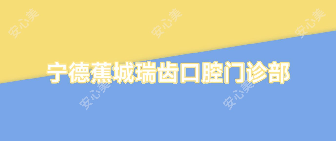 宁德蕉城瑞齿口腔门诊部