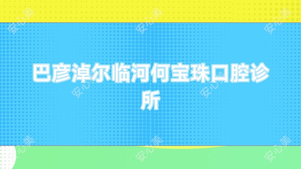 巴彦淖尔临河何宝珠口腔诊所